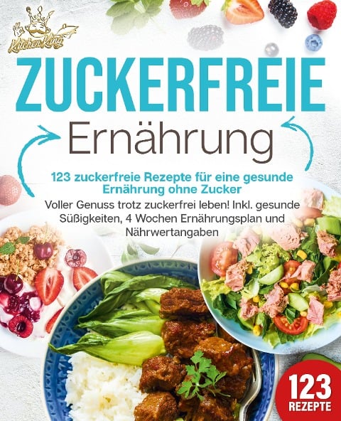 Zuckerfreie Ernährung - 123 zuckerfreie Rezepte für eine gesunde Ernährung ohne Zucker: Voller Genuss trotz zuckerfreiem leben! Inkl. Gesunde Süßigkeiten, 4 Wochen Ernährungsplan und Nährwertangaben - Kitchen King