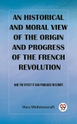 Cover-Bild zum Titel 'historical and moral view of the origin and progress of the French Revolution And the effect it has produced in Europe' von 'Mary Wollstonecraft'