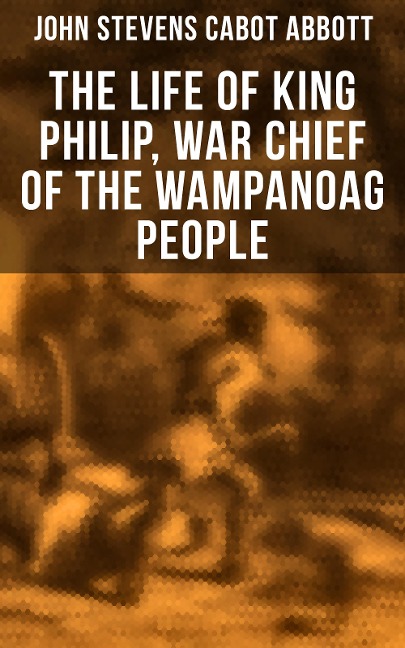 The Life of King Philip, War Chief of the Wampanoag People - John Stevens Cabot Abbott
