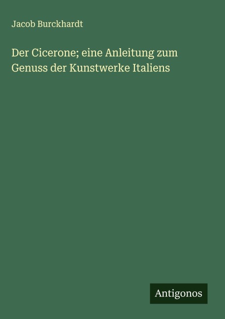 Der Cicerone; eine Anleitung zum Genuss der Kunstwerke Italiens - Jacob Burckhardt