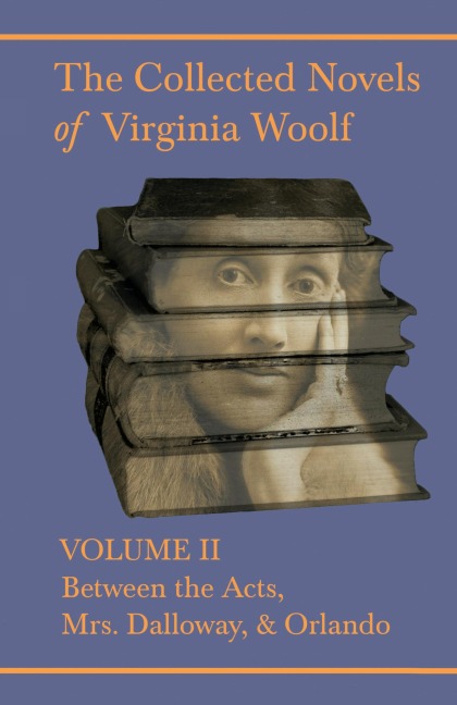 The Collected Novels of Virginia Woolf - Volume II - Between the Acts, Mrs. Dalloway, & Orlando - Virginia Woolf