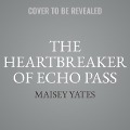 The Heartbreaker of Echo Pass Lib/E - Maisey Yates