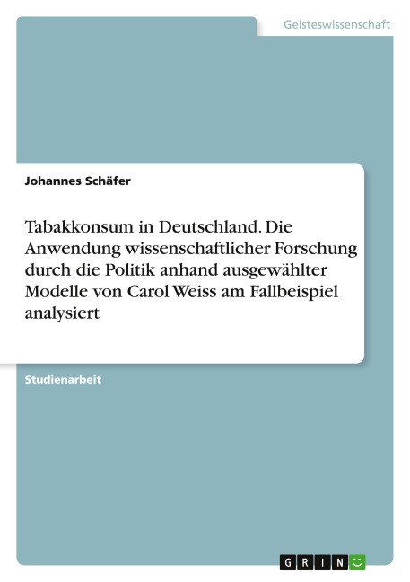 Tabakkonsum in Deutschland. Die Anwendung wissenschaftlicher Forschung durch die Politik anhand ausgewählter Modelle von Carol Weiss am Fallbeispiel analysiert - Johannes Schäfer