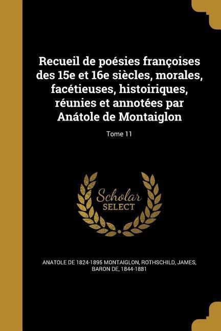 Recueil de poésies françoises des 15e et 16e siècles, morales, facétieuses, histoiriques, réunies et annotées par Anátole de Montaiglon; Tome 11 - Anatole De Montaiglon