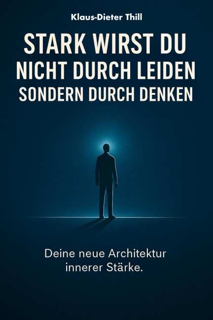 Stark wirst du nicht durch Leiden - Sondern durch Denken - Klaus-Dieter Thill