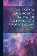 Trattato Di Gnomonica Pratica Per Costruire ... Gli Orologj Solari - Giuseppe Antonio Di Corsanico