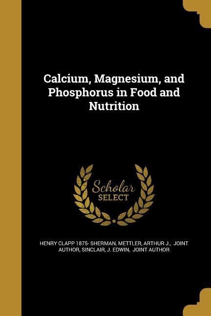 Calcium, Magnesium, and Phosphorus in Food and Nutrition - Henry Clapp Sherman