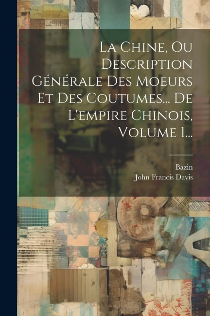 La Chine, Ou Description Générale Des Moeurs Et Des Coutumes... De L'empire Chinois, Volume 1... - John Francis Davis, Bazin
