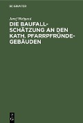 Cover-Bild zum Titel 'Die Baufallschätzung an den kath. Pfarrpfründegebäuden' von 'Josef Weigand'