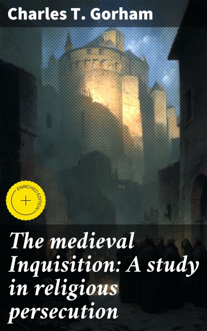 The medieval Inquisition: A study in religious persecution - Charles T. Gorham
