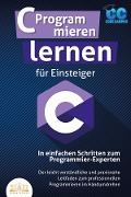 C Programmieren lernen für Einsteiger - In einfachen Schritten zum Programmier-Experten: Der leicht verständliche und praxisnahe Leitfaden zum professionellen Programmieren im Handumdrehen - Code Campus