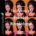 The Making of Biblical Womanhood Lib/E: How the Subjugation of Women Became Gospel Truth - Beth Allison Barr