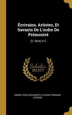 Écrivains, Artistes, Et Savants De L'ordre De Prémontré: (2. Série) A-Z - André Léon Goovaerts, Placide Fernand Lefèvre