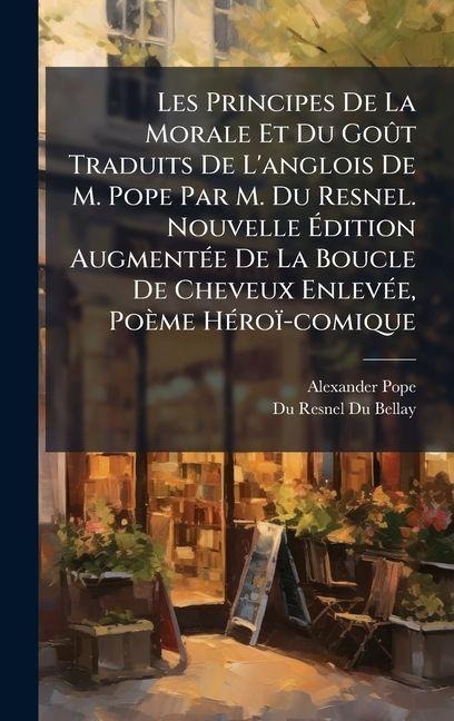 Les Principes De La Morale Et Du GoÃ't Traduits De L'anglois De M. Pope Par M. Du Resnel. Nouvelle Ãdition AugmentÃ(c)e De La Boucle De Cheveux EnlevÃ(c)e, Poème HÃ(c)roï-comique - Alexander Pope