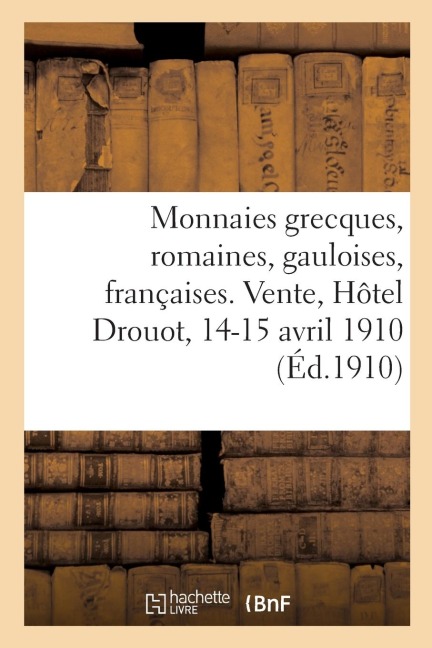 Monnaies Grecques, Romaines, Gauloises, Françaises. Vente, Hôtel Drouot, 14-15 Avril 1910 - Collectif