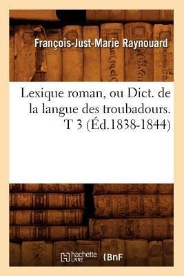 Lexique Roman, Ou Dict. de la Langue Des Troubadours. T 3 (Éd.1838-1844) - François-Just-Marie Raynouard