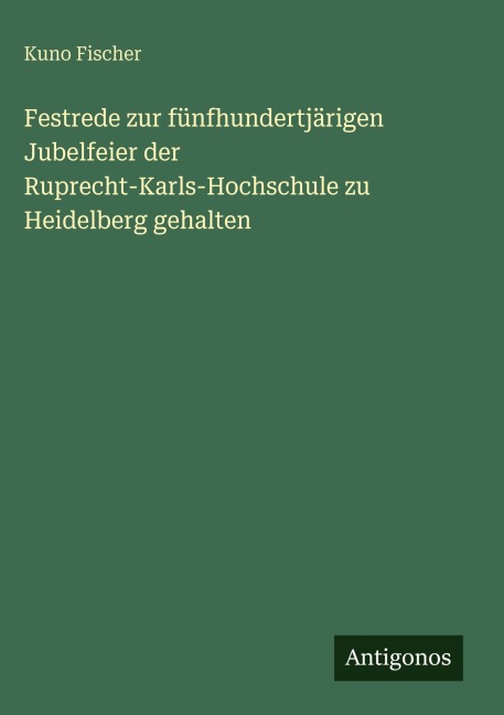 Festrede zur fünfhundertjärigen Jubelfeier der Ruprecht-Karls-Hochschule zu Heidelberg gehalten - Kuno Fischer