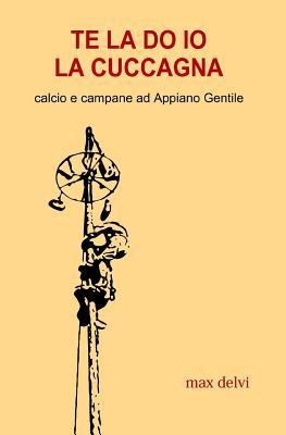 Te La Do IO La Cuccagna: Calcio E Campane Ad Appiano Gentile - Max Delvi