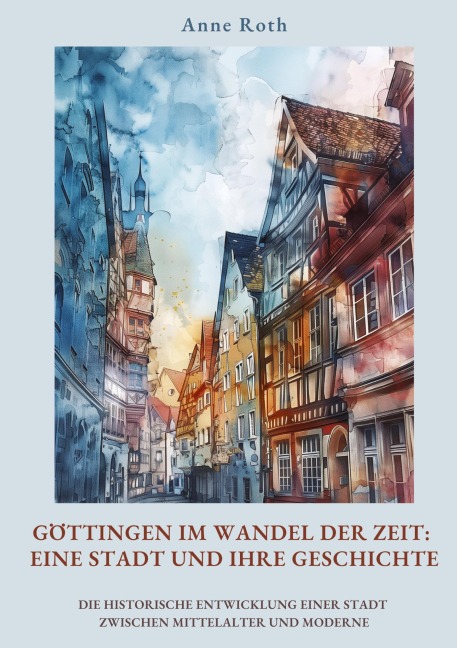 Göttingen im Wandel der Zeit: Eine Stadt und ihre Geschichte - Anne Roth