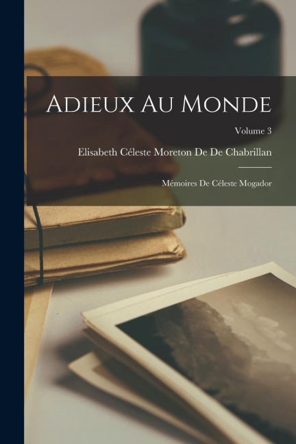 Adieux Au Monde: Mémoires De Céleste Mogador; Volume 3 - Elisabeth Céleste Mor de de Chabrillan