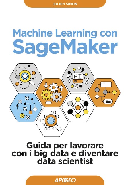 Machine learning con SageMaker. Guida per lavorare con i big data e diventare data scientist - Julien Simon