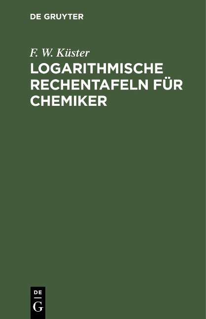Logarithmische Rechentafeln für Chemiker - F. W. Küster