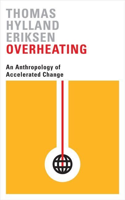 Overheating - An Anthropology of Accelerated Change - Thomas Hylland Eriksen