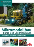 Mikromodellbau - Forst- und Landmaschinen - Thorsten Feuchter, Dirk Stukenbrok, Oliver Prax, Alexander Klöpfer