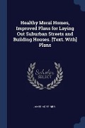 Healthy Moral Homes, Improved Plans for Laying Out Suburban Streets and Building Houses. [Text. With] Plans - James Mortimer