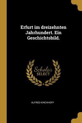 Erfurt Im Dreizehnten Jahrhundert. Ein Geschichtsbild. - Alfred Kirchhoff