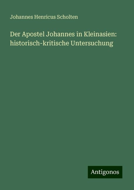 Der Apostel Johannes in Kleinasien: historisch-kritische Untersuchung - Johannes Henricus Scholten