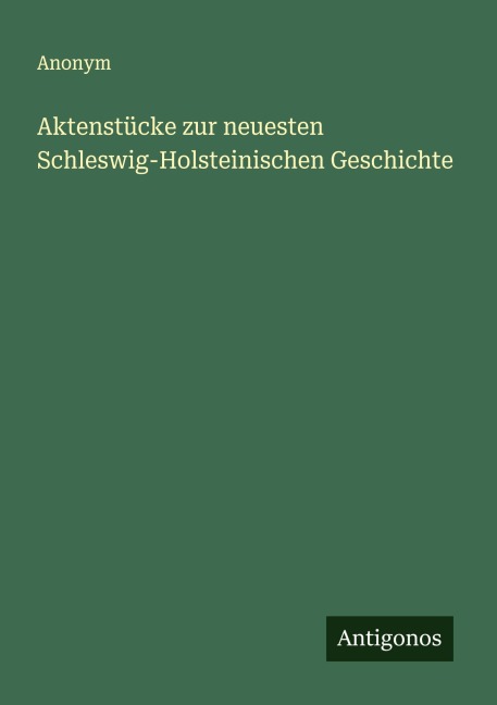Aktenstücke zur neuesten Schleswig-Holsteinischen Geschichte - Anonym