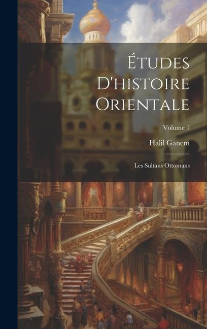 Études D'histoire Orientale: Les Sultans Ottomans; Volume 1 - Halil Ganem