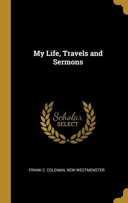 My Life, Travels and Sermons - Frank C. Coleman