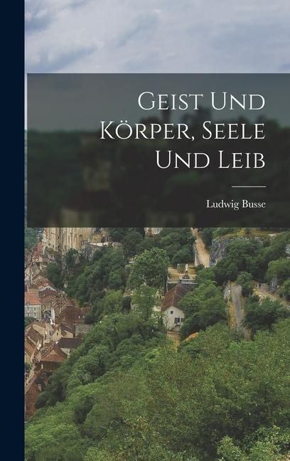 Geist Und Körper, Seele Und Leib - Ludwig Busse