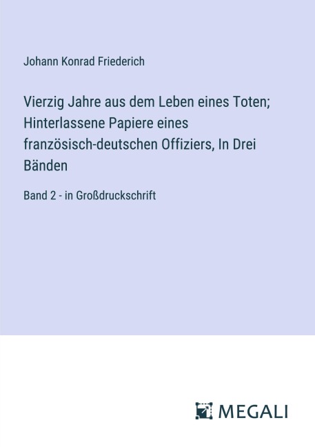 Vierzig Jahre aus dem Leben eines Toten; Hinterlassene Papiere eines französisch-deutschen Offiziers, In Drei Bänden - Johann Konrad Friederich