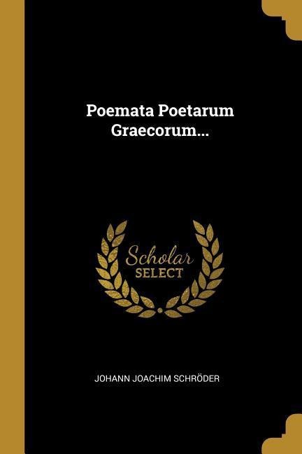 Poemata Poetarum Graecorum... - Johann Joachim Schröder