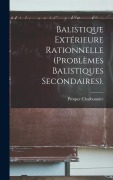 Cover-Bild zum Titel 'Balistique Extérieure Rationnelle (Problèmes Balistiques Secondaires).' von 'Prosper Charbonnier'