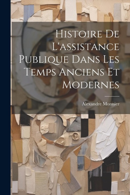 Histoire De L'assistance Publique Dans Les Temps Anciens Et Modernes - Alexandre Monnier