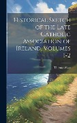Cover-Bild zum Titel 'Historical Sketch of the Late Catholic Association of Ireland, Volumes 1-2' von 'Thomas Wyse'