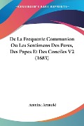 De La Frequente Communion Ou Les Sentimens Des Peres, Des Papes Et Des Conciles V2 (1683) - Antoine Arnauld
