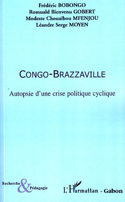 Congo-Brazzaville Autopsie d'une crise politique cyclique - Léandre Serge Moyen, Modeste Chouaïbou Mfenjou, Romulad Bienvenu Gobert, Frédéric Bobongo