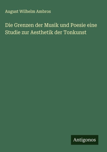 Die Grenzen der Musik und Poesie eine Studie zur Aesthetik der Tonkunst - August Wilhelm Ambros