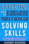 Effective Ways To Enhance Your Problem-Solving Skills: How To Gain Clarity And Solve A Problem Fast, And Be The Version Of Yourself. - Laudence Nickerson