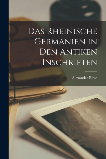 Das rheinische Germanien in den antiken Inschriften - Alexander Riese
