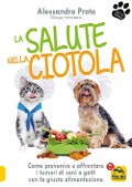 La salute nella ciotola. Come prevenire e affrontare i tumori di cani e gatti con la giusta alimentazione - Alessandro Prota