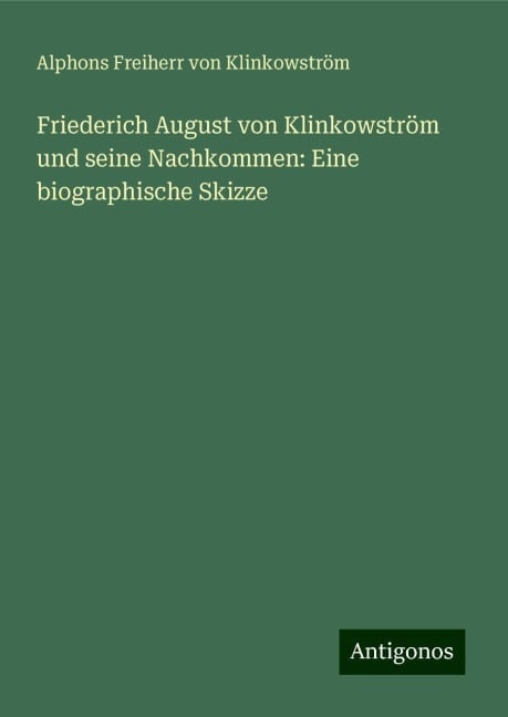 Friederich August von Klinkowström und seine Nachkommen: Eine biographische Skizze - Alphons Freiherr von Klinkowström