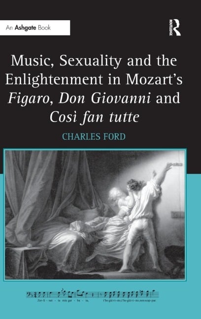Music, Sexuality and the Enlightenment in Mozart's Figaro, Don Giovanni and Così fan tutte - Charles Ford