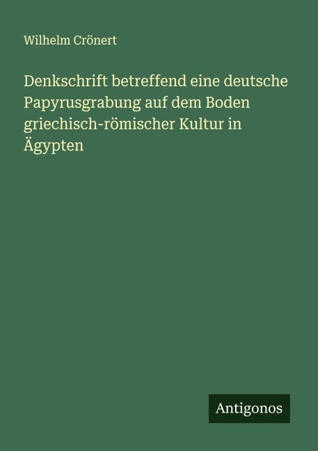 Denkschrift betreffend eine deutsche Papyrusgrabung auf dem Boden griechisch-römischer Kultur in Ägypten - Wilhelm Crönert
