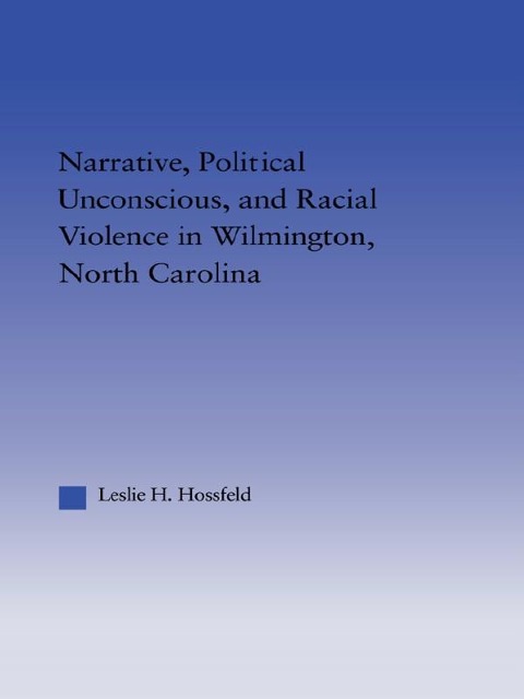 Narrative, Political Unconscious and Racial Violence in Wilmington, North Carolina - Leslie Hossfeld
